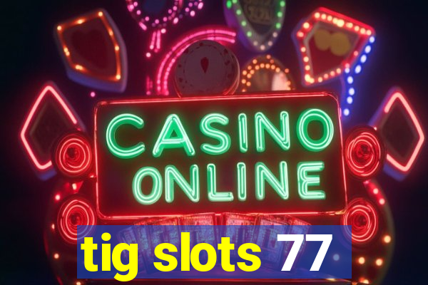 tig slots 77